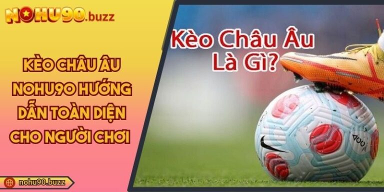 Kèo Châu Âu NOHU90 Hướng Dẫn Toàn Diện Cho Người Chơi 1 Kèo châu Âu NOHU90