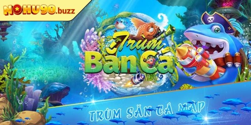 Ông Trùm Bắn Cá NOHU90 Đỉnh Cao Chinh Phục Game Thủ Việt 1 Tổng quan về ông trùm bắn cá NOHU90