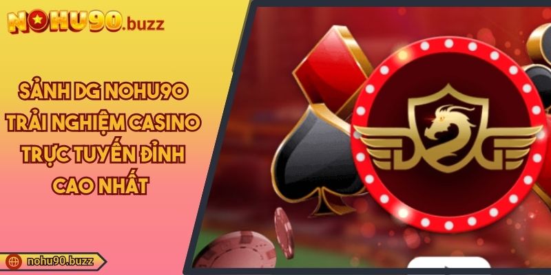 Sảnh DG NOHU90 Trải Nghiệm Casino Trực Tuyến Đỉnh Cao Nhất 1 Sảnh DG NOHU90