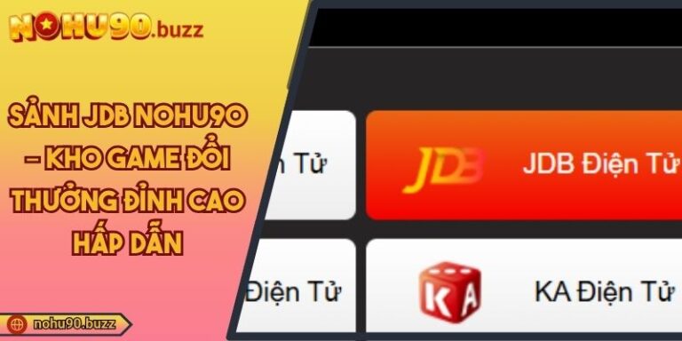 Sảnh JDB NOHU90 – Kho Game Đổi Thưởng Đỉnh Cao Hấp Dẫn 1 Sảnh JDB NOHU90